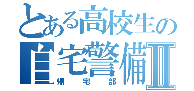 とある高校生の自宅警備Ⅱ（帰宅部）