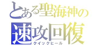 とある聖海神の速攻回復（クイックヒール）