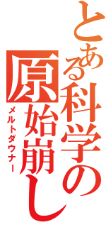 とある科学の原始崩し（メルトダウナー）