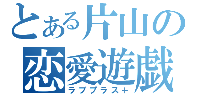 とある片山の恋愛遊戯（ラブプラス＋）