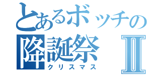 とあるボッチの降誕祭Ⅱ（クリスマス）