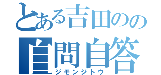 とある吉田のの自問自答（ジモンジトウ）