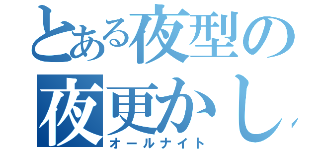 とある夜型の夜更かし厨（オールナイト）