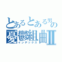 とあるとある男女の憂鬱組曲Ⅱ（インデックス）