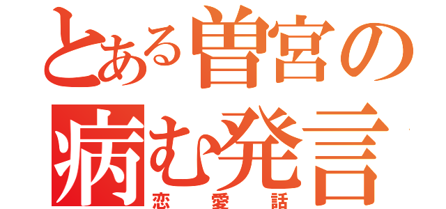 とある曽宮の病む発言（恋愛話）