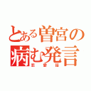 とある曽宮の病む発言（恋愛話）