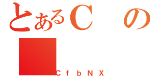 とあるＣの（ＣｆｂＮＸ）