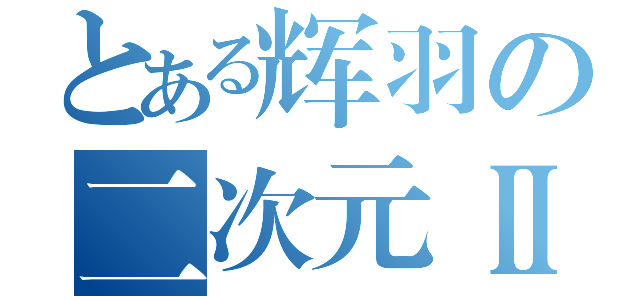 とある辉羽の二次元Ⅱ（）