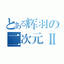 とある辉羽の二次元Ⅱ（）