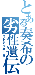 とある奏希の劣性遺伝（ミトジャネーヨ）