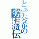 とある奏希の劣性遺伝（ミトジャネーヨ）