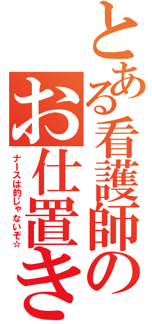 とある看護師のお仕置き（ナＩスは釣じゃないぞ☆）