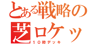 とある戦略の芝ロケット（１０秒デッキ）