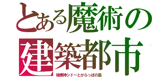 とある魔術の建築都市（破壊神シドーとからっぽの島　）