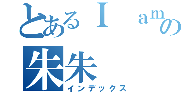 とあるＩ ａｍの朱朱（インデックス）