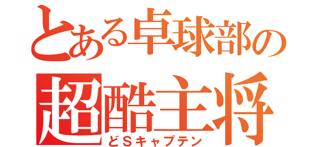 とある卓球部の超酷主将（どＳキャプテン）