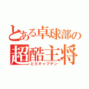 とある卓球部の超酷主将（どＳキャプテン）