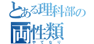 とある理科部の両性類（やてなり）