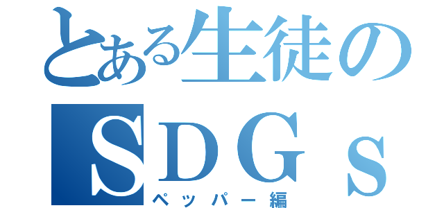 とある生徒のＳＤＧｓ（ペッパー編）