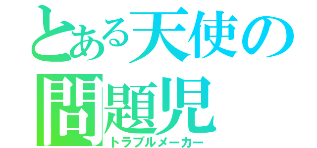 とある天使の問題児（トラブルメーカー）