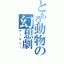 とある動物の幻想劇（ディズニー）