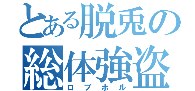 とある脱兎の総体強盗（ロブホル）