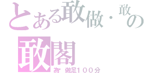 とある敢做．敢言の敢閣（為你做足１００分）