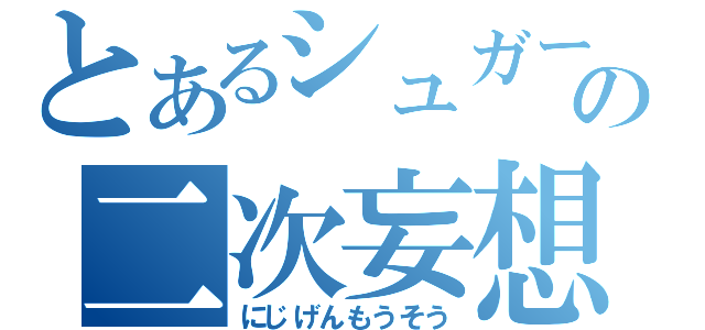 とあるシュガーの二次妄想（にじげんもうそう）