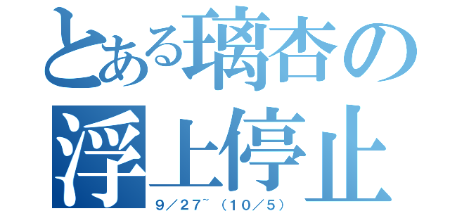 とある璃杏の浮上停止（９／２７~（１０／５））