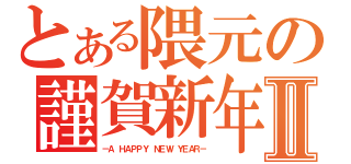 とある隈元の謹賀新年Ⅱ（－Ａ ＨＡＰＰＹ ＮＥＷ ＹＥＡＲ－）