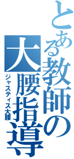 とある教師の大腰指導（ジャスティス大腰）