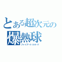 とある超次元の爆熱球（ファイアートルネード）