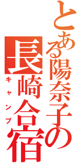 とある陽奈子の長崎合宿（キャンプ）