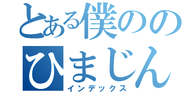 とある僕ののひまじん（インデックス）