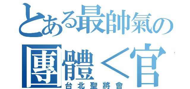 とある最帥氣の團體＜官（將）首＞（台北聖將會）