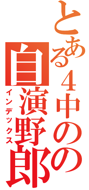 とある４中のの自演野郎（インデックス）