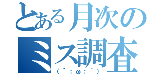 とある月次のミス調査（（´；ω；｀））