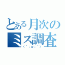 とある月次のミス調査（（´；ω；｀））