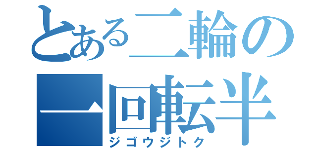 とある二輪の一回転半（ジゴウジトク）