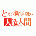 とある新学期の人造人間（エヴァンゲリオン）