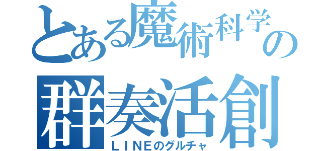 とある魔術科学の群奏活創（ＬＩＮＥのグルチャ）