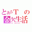 とあるＴの金欠生活（ｎｏ ｍｏｎｅｙ）