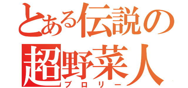 とある伝説の超野菜人（ブロリー）