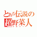 とある伝説の超野菜人（ブロリー）