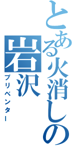 とある火消しの岩沢（プリベンター）