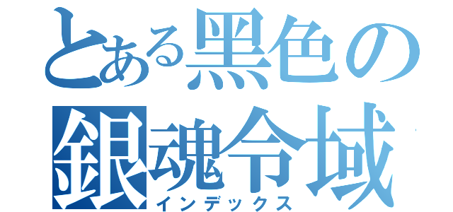 とある黑色の銀魂令域（インデックス）