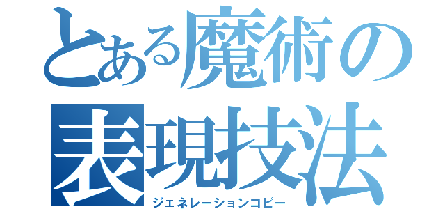 とある魔術の表現技法（ジェネレーションコピー）