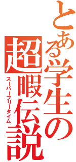 とある学生の超暇伝説（スーパーフリータイム）