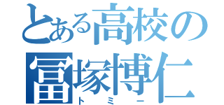 とある高校の冨塚博仁（トミー）