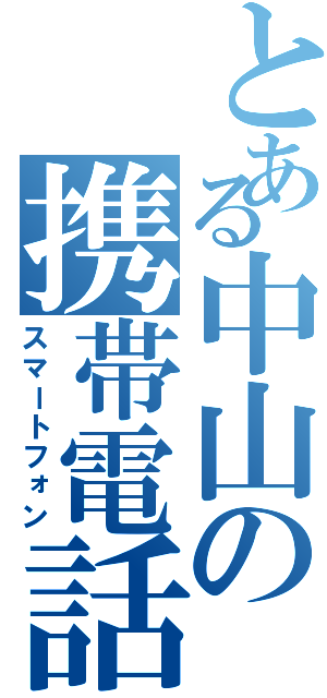 とある中山の携帯電話（スマートフォン）